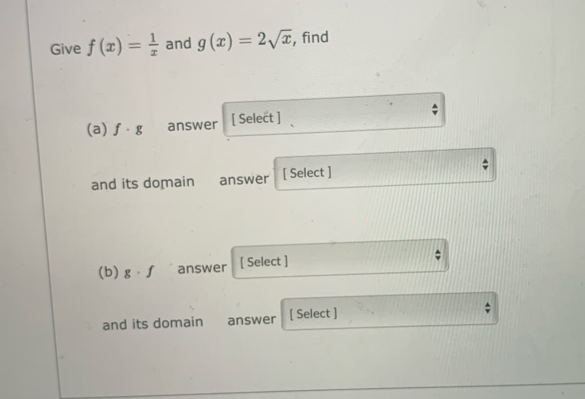 Give f (x) = = and g (x) = 2/T, find
%3D
%3D
(a) f · g
[ Select ]
answer
and its domain
[ Select ]
answer
(b) g · f
[ Select ]
answer
and its domain
answer
[ Select ]
