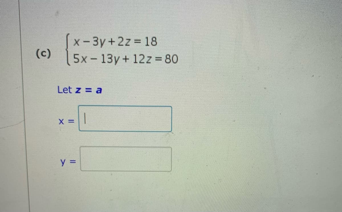 x-3y+2z 18
5x - 13y+ 12z = 80
(c)
Let z = a
y =
