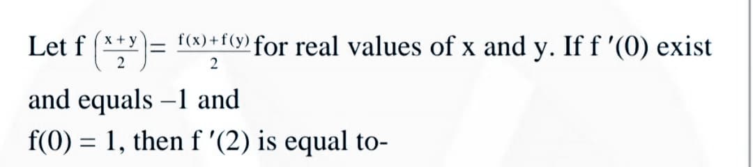 Let f (**= (x)+f(9)for real values of x and y. Iff '(0) exist
%3D
2
and equals -1 and
f(0) = 1, then f '(2) is equal to-
