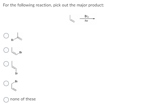 For the following reaction, pick out the major product:
OL
Br
Br
O none of these
Brz
hv