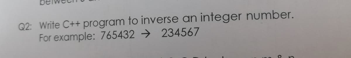 Q2: Write C++ program to inverse an integer number.
For example: 765432 → 234567
