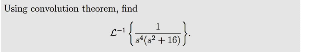 Using convolution theorem, find
1
L-1
s4(s² + 16)
SI
