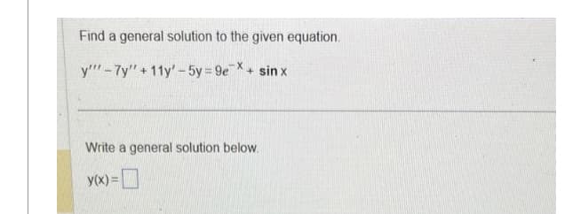 Find a general solution to the given equation.
y'"-7y"+11y'-5y = 9e + sinx
Write a general solution below.
y(x) =