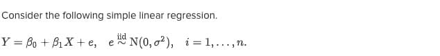 Consider the following
simple linear regression.
iid
Y = Po + B₁X + e, e~ N(0,02), i=1,..., n.