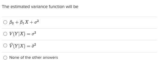 The estimated variance function will be
O Bo + B₁X + 0²
OV(Y|X) = 0²
O V(Y|X) = 6²
None of the other answers