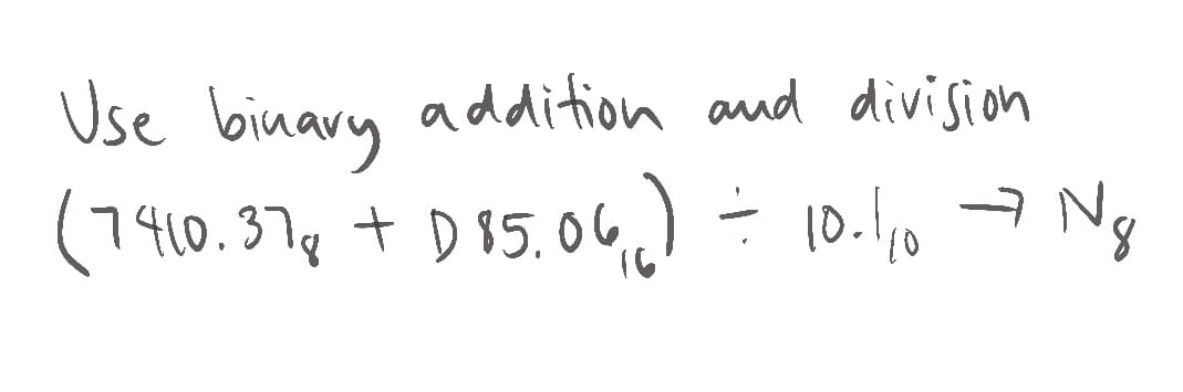 Use binary addifion and division
(7410.37¢ + D 85.06)- 10.10 7 Ng
