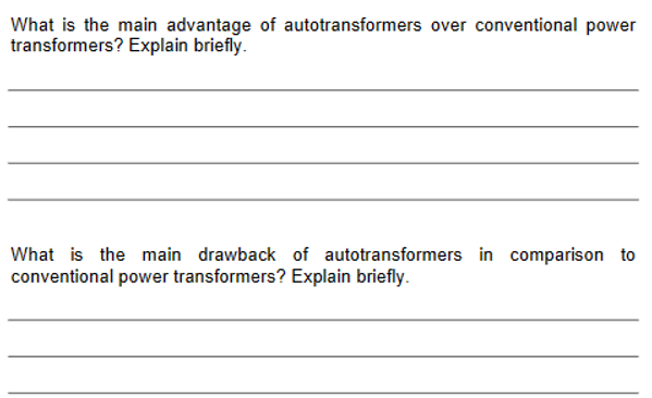 What is the main advantage of autotransformers over conventional power
transformers? Explain briefly.
What is the main drawback of autotransformers in comparison to
conventional power transformers? Explain briefly.