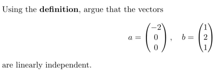 Using the definition, argue that the vectors
linearly independent.
2
- (-:-)---0)
a:
b 2
1