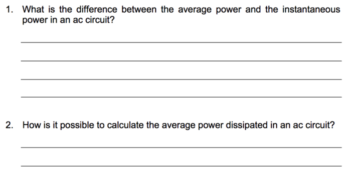 1. What is the difference between the average power and the instantaneous
power in an ac circuit?
2. How is it possible to calculate the average power dissipated in an ac circuit?