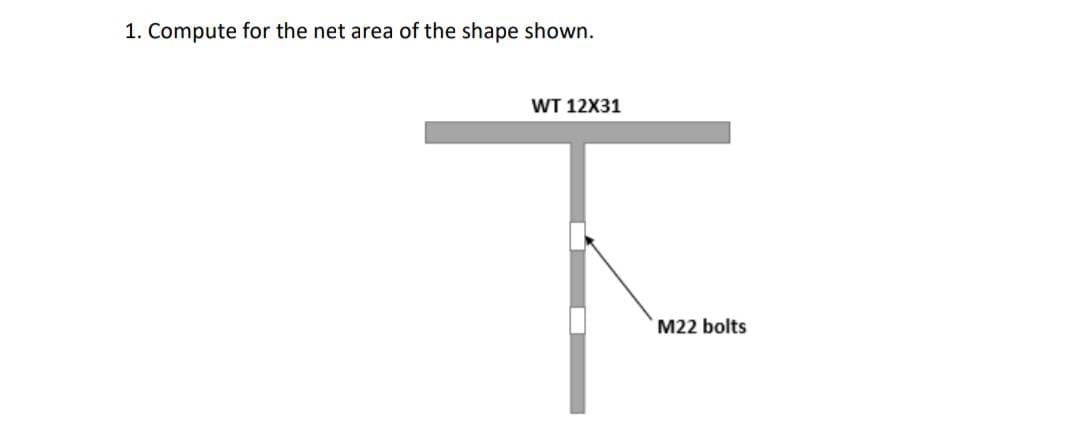 1. Compute for the net area of the shape shown.
WT 12X31
M22 bolts