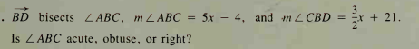 . BD bisects LABC, m LABC
5x - 4, and mLCBD =
3
+ 21.
Is ZABC acute, obtuse, or right?
