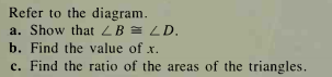 Refer to the diagram.
a. Show that ZB = LD.
b. Find the value of x.
c. Find the ratio of the areas of the triangles.
