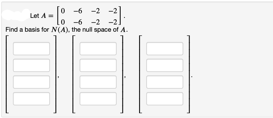 -6 -2
-2
0
-6 -2 -2.
Find a basis for N (A), the null space of A.
Let A =
[
0