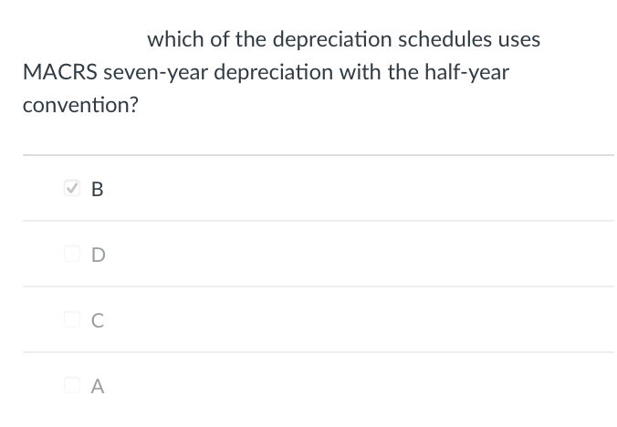 which of the depreciation schedules uses
MACRS seven-year depreciation with the half-year
convention?
B
D
BC
DA