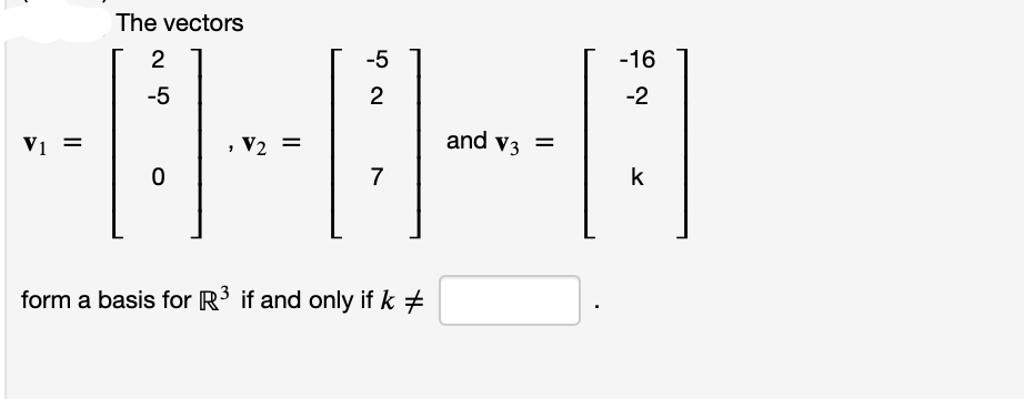 V1
||
The vectors
2
-5
O
"
V₂ =
-5
2
7
form a basis for R³ if and only if k#
and V3 =
-16
-2
B
k