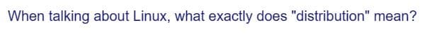 When talking about Linux, what exactly does "distribution" mean?