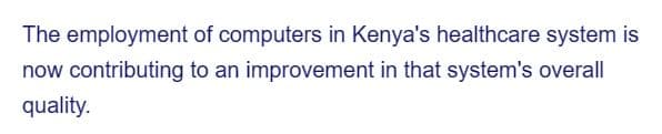 The employment
now contributing
quality.
of computers in Kenya's healthcare system is
to an improvement in that system's overall