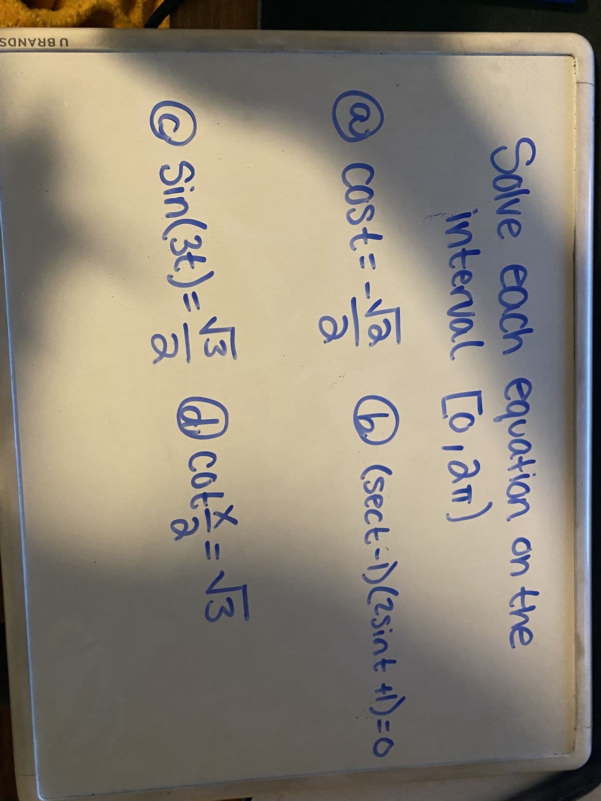 U BRANDS
Solve each equation on the
interval [0,2m)
-Va
@ Cost = -√₂
(sect-1)(2Sint +1)=0
@Sin(34)=√ @cot = √3