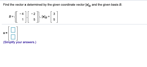 Find the vector x determined by the given coordinate vector [x]g and the given basis B.
-4
-2
B =
[x]s =
1
(Simplify your answers.)
