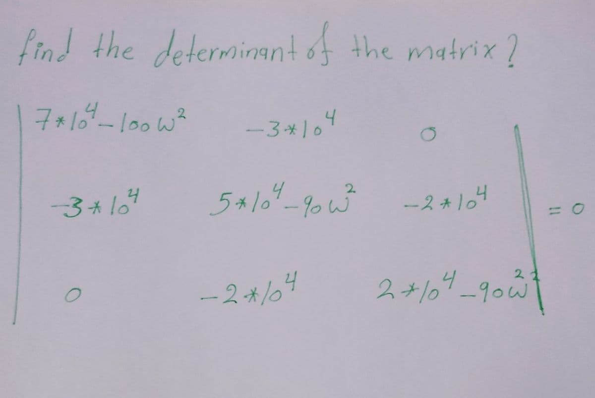 find the determinant of the matrix?
7*104-100w²
-3*104
-3*104
5*10²4-901³² -2*104
-2*/4
0
2+104_900²