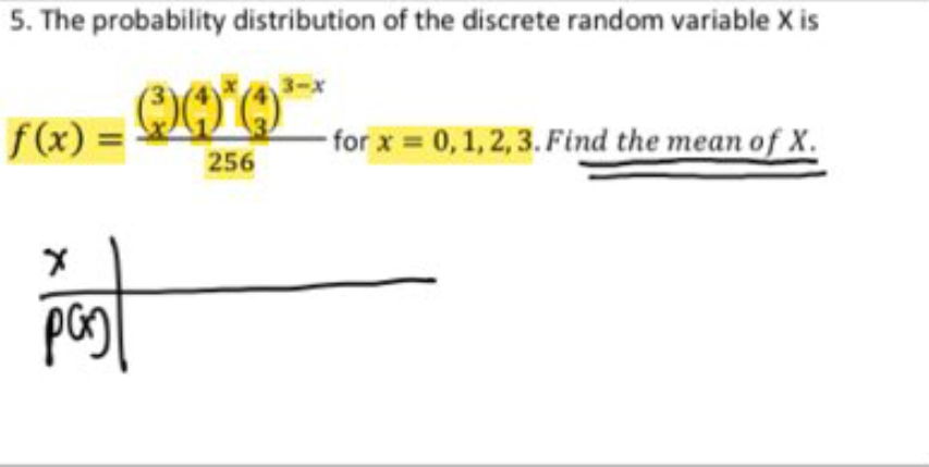 5. The probability distribution of the discrete random variable X is
3-x
f(x)
-for x = 0,1,2, 3. Find the mean of X.
256
