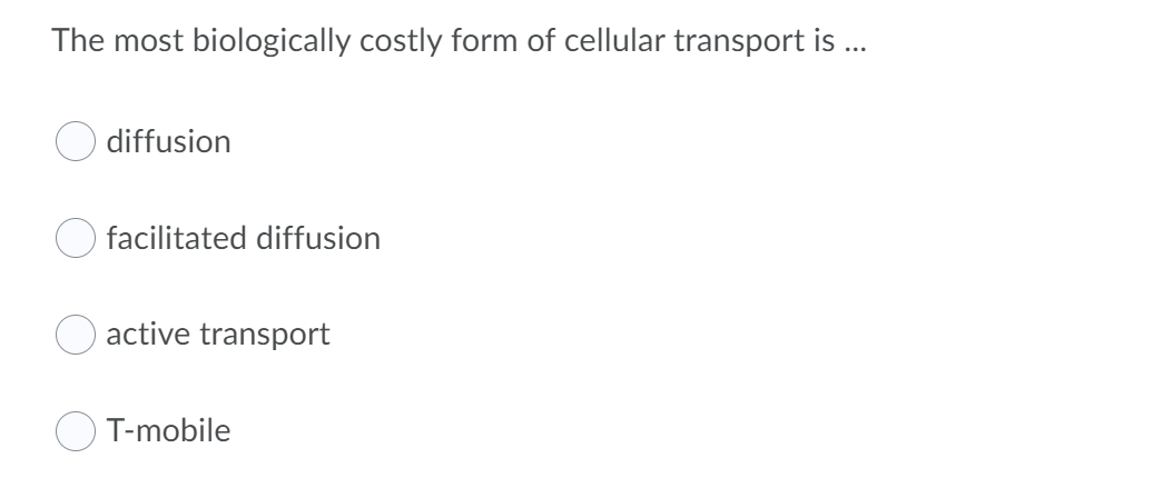 The most biologically costly form of cellular transport is ...
diffusion
facilitated diffusion
active transport
T-mobile
