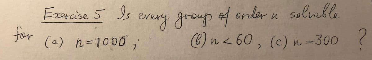 Exercise 5
every group of
order n solvable
tor
(a) n =1000,
(e)
6)n<60, (c)n=300 7
(c) n =300
