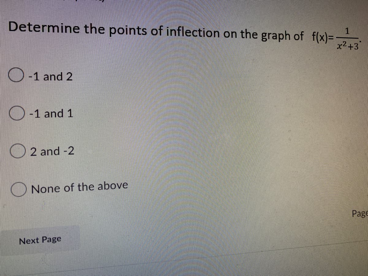 Determine the points of inflection on the graph of f(x)=
1
x²+3
-1 and 2
-1 and 1
2 and -2
None of the above
Next Page
Page