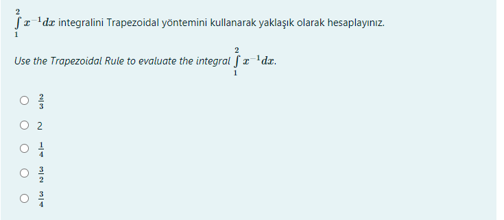 2
Sa'dx integralini Trapezoidal yöntemini kullanarak yaklaşık olarak hesaplayınız.
1
Use the Trapezoidal Rule to evaluate the integral S a'dx.
O 2
