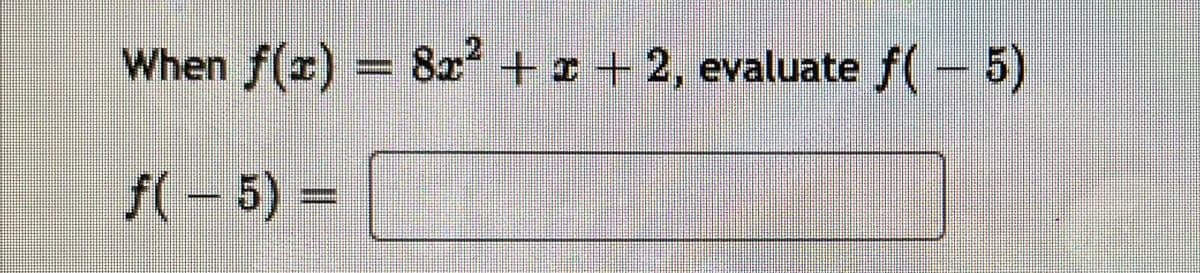 When f(x) = 8x + + 2, evaluate f(- 5)
f(- 5) =
