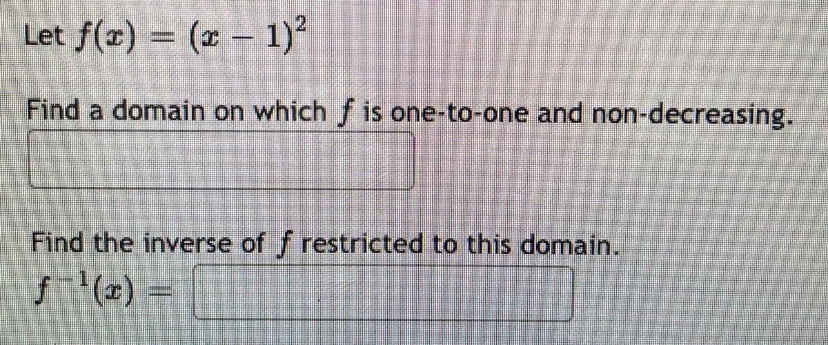 Let f(x) = (x- 1)?
1)²
Find a domain on which f is one-to-one and non-decreasing.
Find the inverse of f restricted to this domain.
