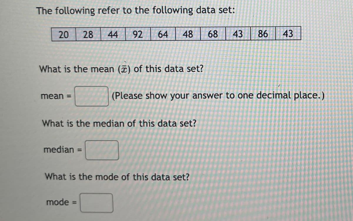 The following refer to the following data set:
20
28
44
92
64
48
68
43
86
43
What is the mean (7) of this data set?
mean =
(Please show your answer to one decimal place.)
What is the median of this data set?
median =
%3D
What is the mode of this data set?
mode =
%3D
