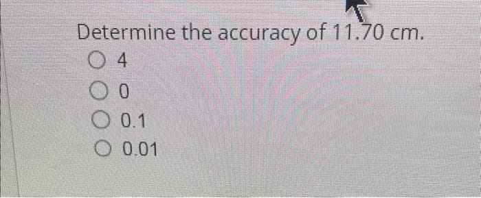 Determine the accuracy of 11.70 cm.
04
0
0.1
0.01