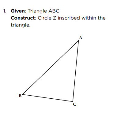 1. Given: Triangle ABC
Construct: Circle Z inscribed within the
triangle.
B
C
A