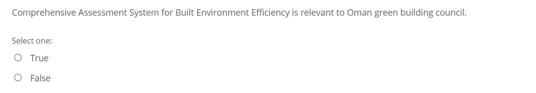 Comprehensive Assessment System for Built Environment Efficiency is relevant to Oman green building council.
Select one:
True
O False
