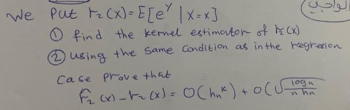 we Put t Cx) = E[e |x=xJ
O find the kernel estimator of KCx)
2using the Same Condition as in the Kegrenon
Case Prove that
1ogn
Cx)
%3D
n hn
