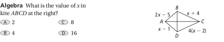 Algebra What is the value of xin
kite ABCD at the right?
2х - 5,
x + 4
© 8
A
х — 1
4(х — 2)
B4
16
