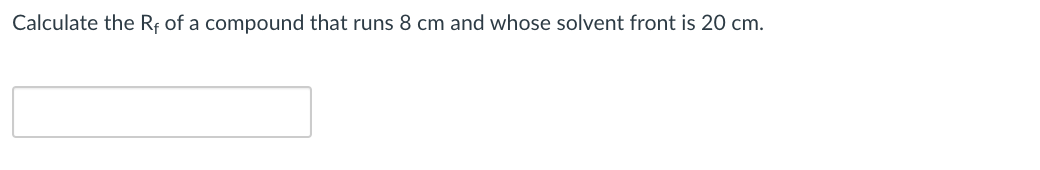 Calculate the Rf of a compound that runs 8 cm and whose solvent front is 20 cm.
