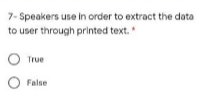 7- Speakers use in order to extract the data
to user through printed text."
True
False
