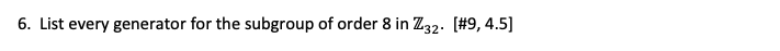 6. List every generator for the subgroup of order 8 in Z32. [#9, 4.5]