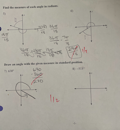 Find the measure of each angle in radians.
5)
7%
18
2(18) 36
18
18
1877
18
361 NF6TT 1811
29*
18
18
Draw an angle with the given measure in standard position.
7) 630⁰
630
8) -515°
-360
270
उढत 75
112
-1-