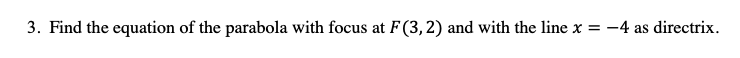 3. Find the equation of the parabola with focus at F (3,2) and with the line x = -4 as directrix.
