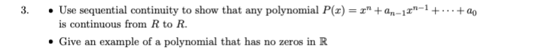 • Use sequential continuity to show that any polynomial P(x) = r" + a,n-1ª"-1+..+ ao
is continuous from R to R.
3.
• Give an example of a polynomial that has no zeros in R
