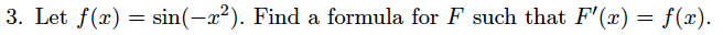 3. Let f(x) = sin(-x²). Find a formula for F such that F'(x) = f(x).
