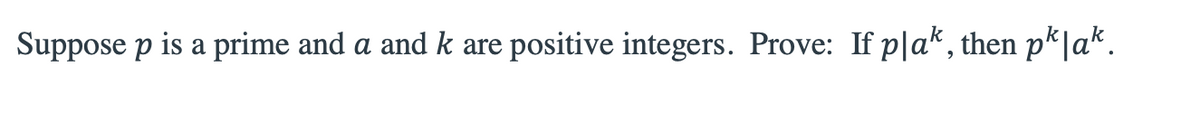 Suppose p is a prime and a and k are positive integers. Prove: If plak, then pk|ak.