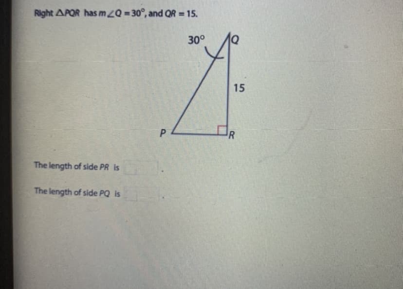 Right APQR has mZQ=30°, and QR = 15.
30°
15
DR
The length of side PR is
The length of side PQ is
