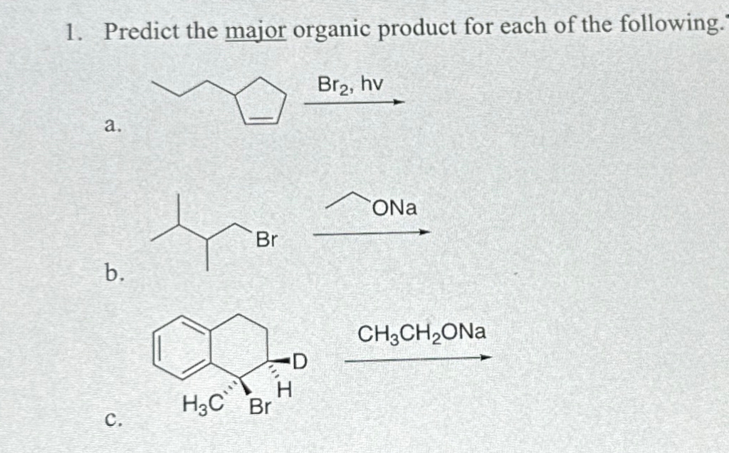 1. Predict the major organic product for each of the following."
Br₂, hv
a.
b.
C.
Br
H3C Br
D
H
ONa
CH,CH,ONa