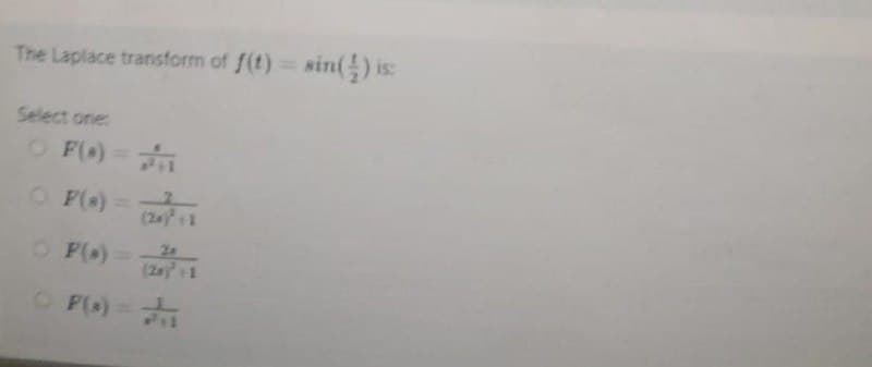 The Laplace transform of f(t) = sin() is:
Select one:
- F(*)=√
○ P(s) =
O F(x)=
F(x)=2