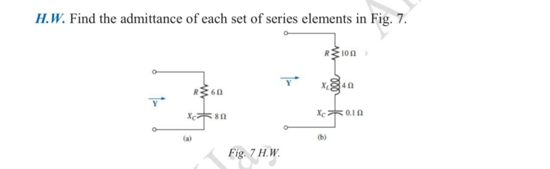 H.W. Find the admittance of each set of series elements in Fig. 7.
RM100
RM60
Xc80
(a)
Fig. 7 H.W.
XLS
Xcz01n
(b)