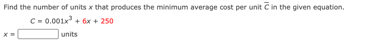 Find the number of units x that produces the minimum average cost per unit C in the given equation.
C = 0.001x + 6x + 250
X =
units
